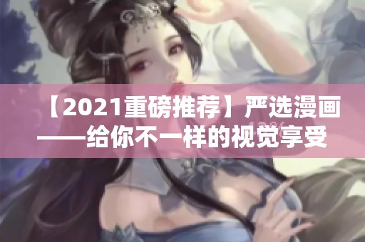 【2021重磅推荐】严选漫画——给你不一样的视觉享受！