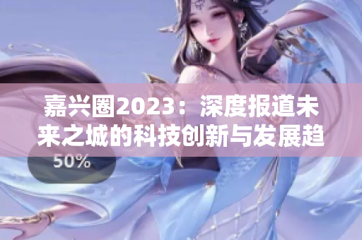 嘉兴圈2023：深度报道未来之城的科技创新与发展趋势