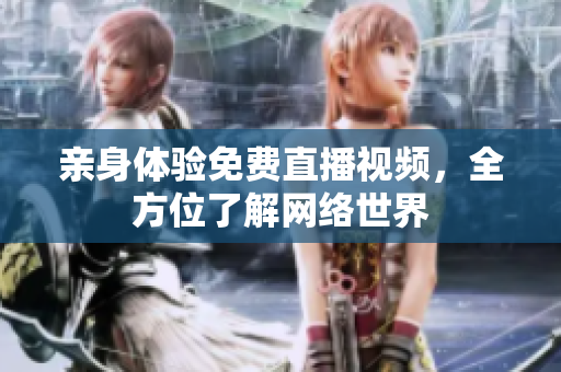 亲身体验免费直播视频，全方位了解网络世界