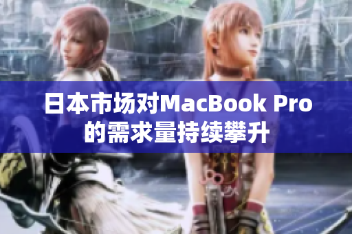 日本市场对MacBook Pro的需求量持续攀升