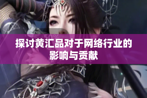 探讨黄汇品对于网络行业的影响与贡献