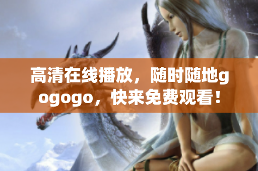 高清在线播放，随时随地gogogo，快来免费观看！