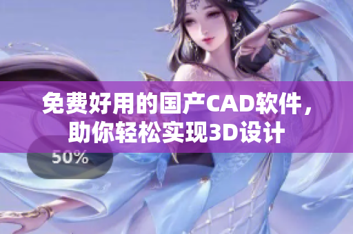 免费好用的国产CAD软件，助你轻松实现3D设计