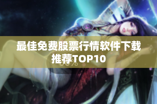 最佳免费股票行情软件下载推荐TOP10