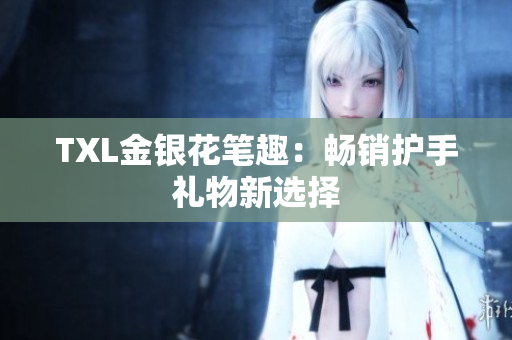 TXL金银花笔趣：畅销护手礼物新选择