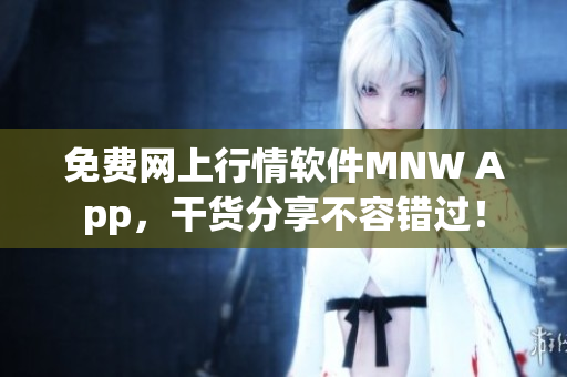免费网上行情软件MNW App，干货分享不容错过！