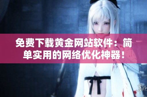 免费下载黄金网站软件：简单实用的网络优化神器！