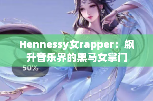 Hennessy女rapper：飙升音乐界的黑马女掌门