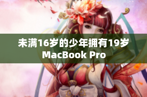 未满16岁的少年拥有19岁MacBook Pro