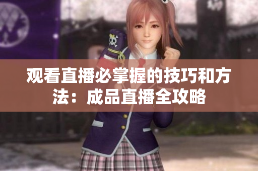 观看直播必掌握的技巧和方法：成品直播全攻略