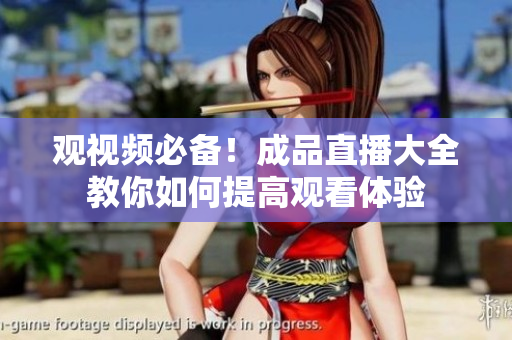 观视频必备！成品直播大全教你如何提高观看体验