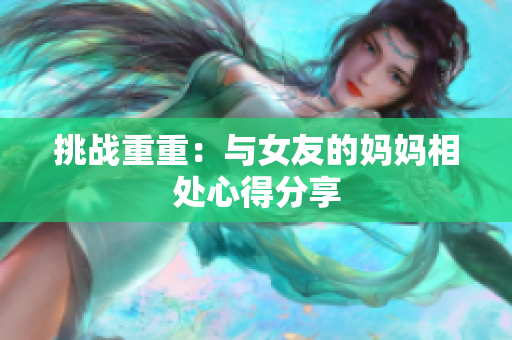 挑战重重：与女友的妈妈相处心得分享