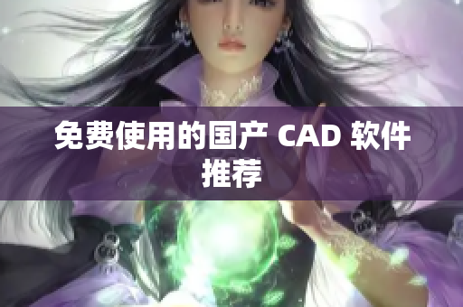 免费使用的国产 CAD 软件推荐