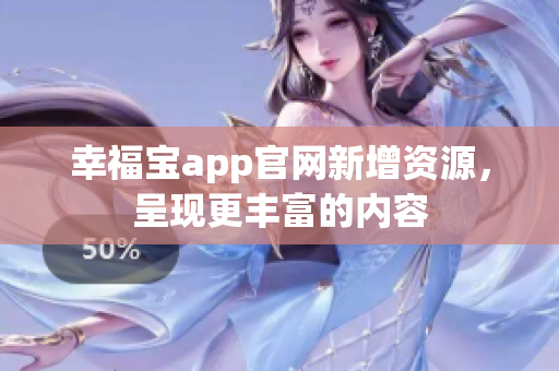 幸福宝app官网新增资源，呈现更丰富的内容