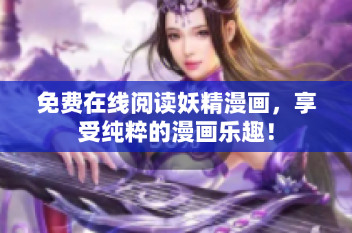 免费在线阅读妖精漫画，享受纯粹的漫画乐趣！