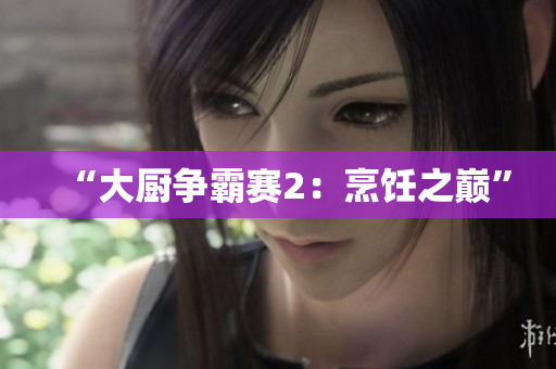 “大厨争霸赛2：烹饪之巅”