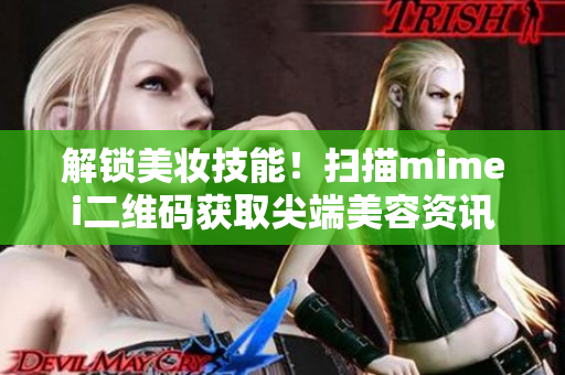 解锁美妆技能！扫描mimei二维码获取尖端美容资讯！