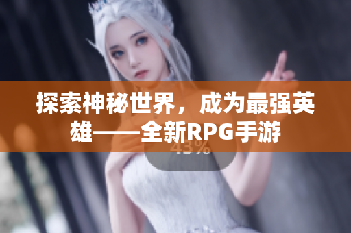 探索神秘世界，成为最强英雄——全新RPG手游