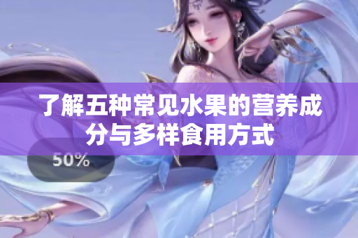 了解五种常见水果的营养成分与多样食用方式