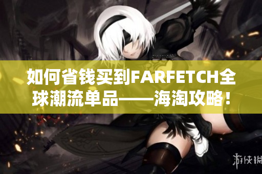 如何省钱买到FARFETCH全球潮流单品——海淘攻略！