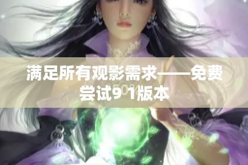 满足所有观影需求——免费尝试9 1版本