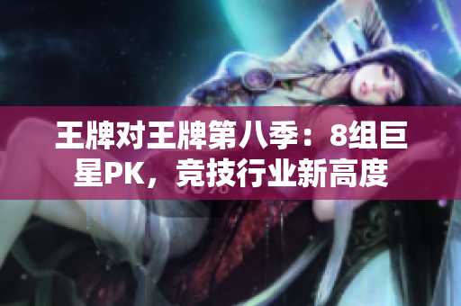 王牌对王牌第八季：8组巨星PK，竞技行业新高度