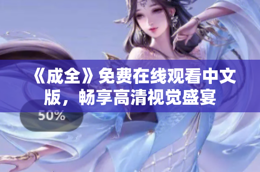 《成全》免费在线观看中文版，畅享高清视觉盛宴