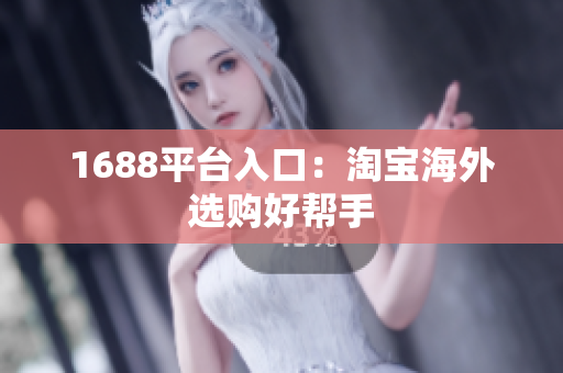 1688平台入口：淘宝海外选购好帮手