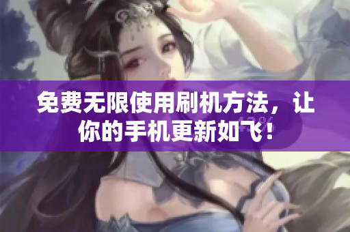 免费无限使用刷机方法，让你的手机更新如飞！