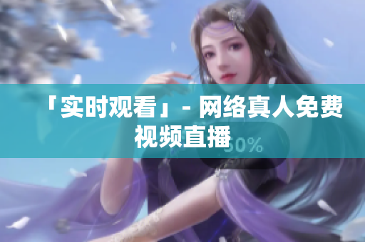 「实时观看」- 网络真人免费视频直播