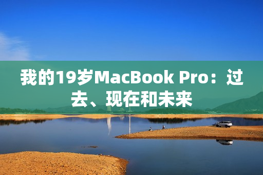 我的19岁MacBook Pro：过去、现在和未来