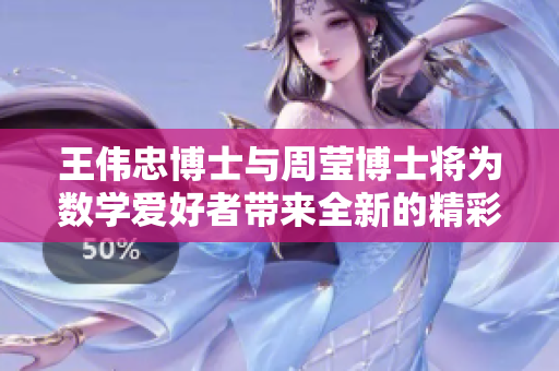 王伟忠博士与周莹博士将为数学爱好者带来全新的精彩演讲