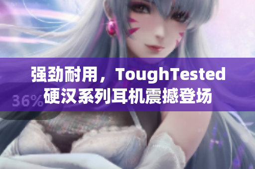 强劲耐用，ToughTested硬汉系列耳机震撼登场