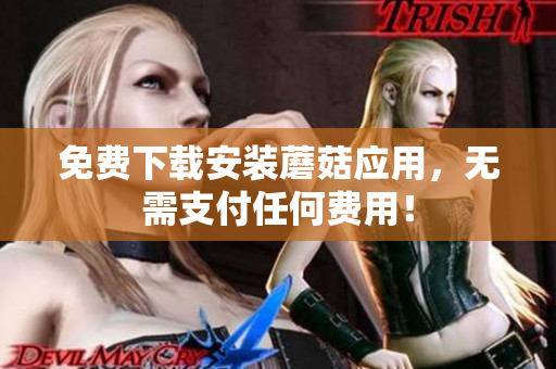 免费下载安装蘑菇应用，无需支付任何费用！