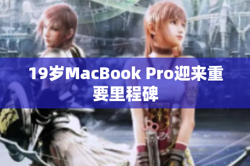 19岁MacBook Pro迎来重要里程碑