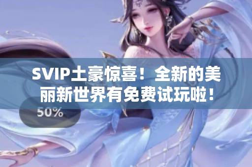 SVIP土豪惊喜！全新的美丽新世界有免费试玩啦！