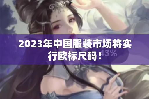 2023年中国服装市场将实行欧标尺码！