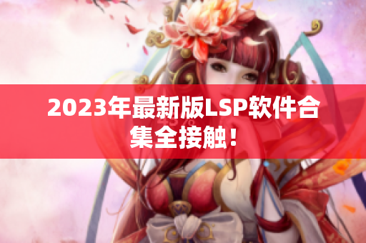2023年最新版LSP软件合集全接触！
