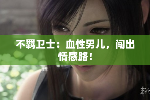 不羁卫士：血性男儿，闯出情感路！