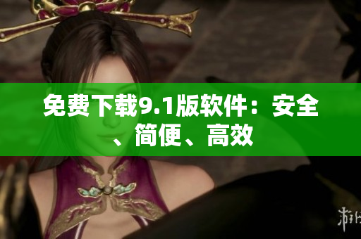 免费下载9.1版软件：安全、简便、高效