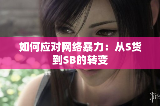 如何应对网络暴力：从S货到SB的转变