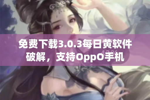 免费下载3.0.3每日黄软件破解，支持OppO手机