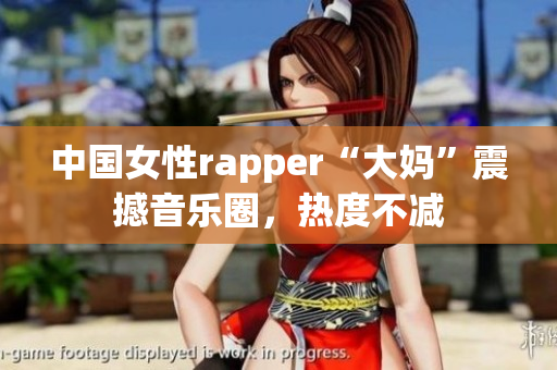 中国女性rapper“大妈”震撼音乐圈，热度不减