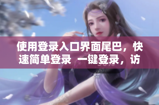 使用登录入口界面尾巴，快速简单登录  一键登录，访问无阻