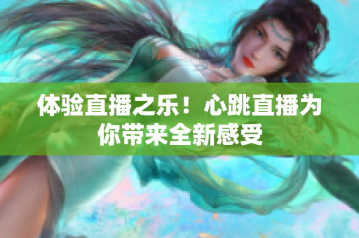 体验直播之乐！心跳直播为你带来全新感受