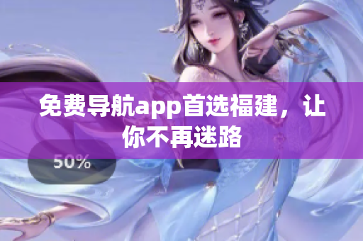免费导航app首选福建，让你不再迷路