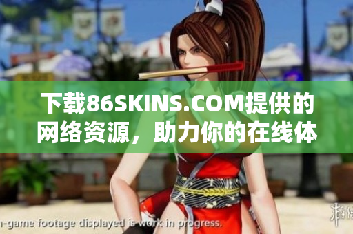 下载86SKINS.COM提供的网络资源，助力你的在线体验