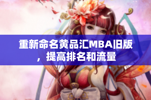 重新命名黄品汇MBA旧版，提高排名和流量