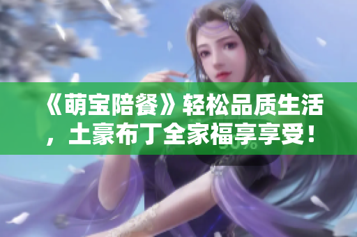 《萌宝陪餐》轻松品质生活，土豪布丁全家福享享受！