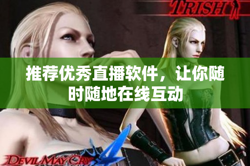 推荐优秀直播软件，让你随时随地在线互动